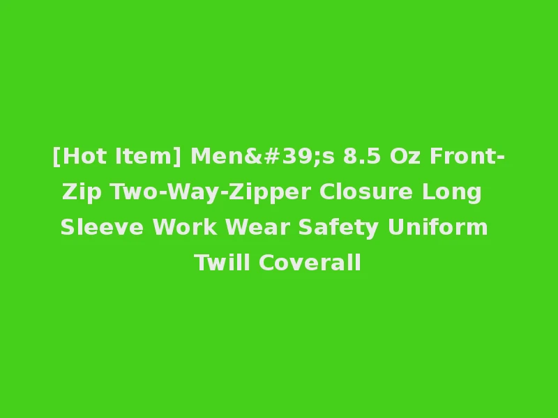 [Hot Item] Men's 8.5 Oz Front-Zip Two-Way-Zipper Closure Long Sleeve Work Wear Safety Uniform Twill Coverall