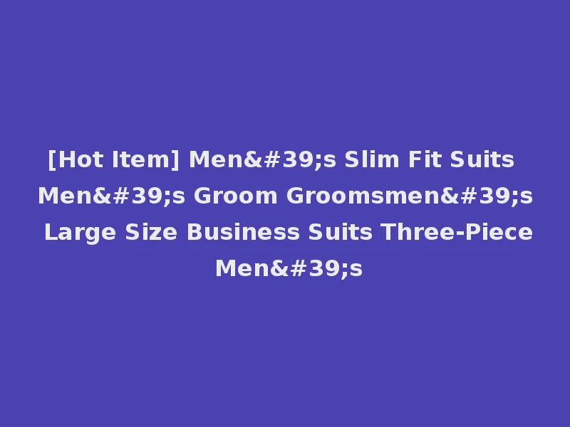 [Hot Item] Men's Slim Fit Suits Men's Groom Groomsmen's Large Size Business Suits Three-Piece Men's