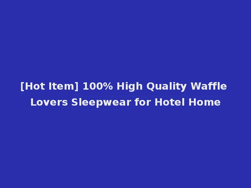 [Hot Item] 100% High Quality Waffle Lovers Sleepwear for Hotel Home