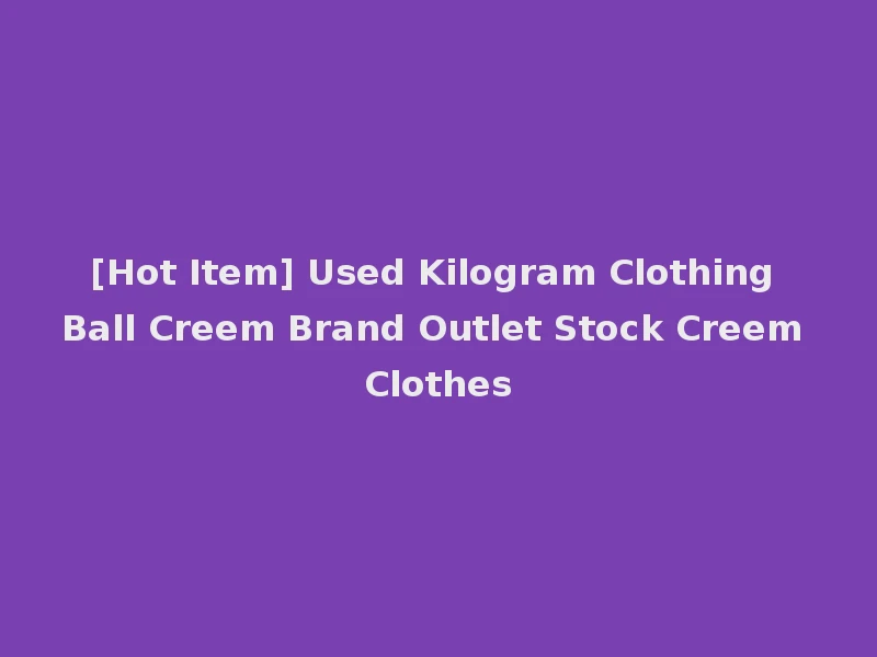 [Hot Item] Used Kilogram Clothing Ball Creem Brand Outlet Stock Creem Clothes