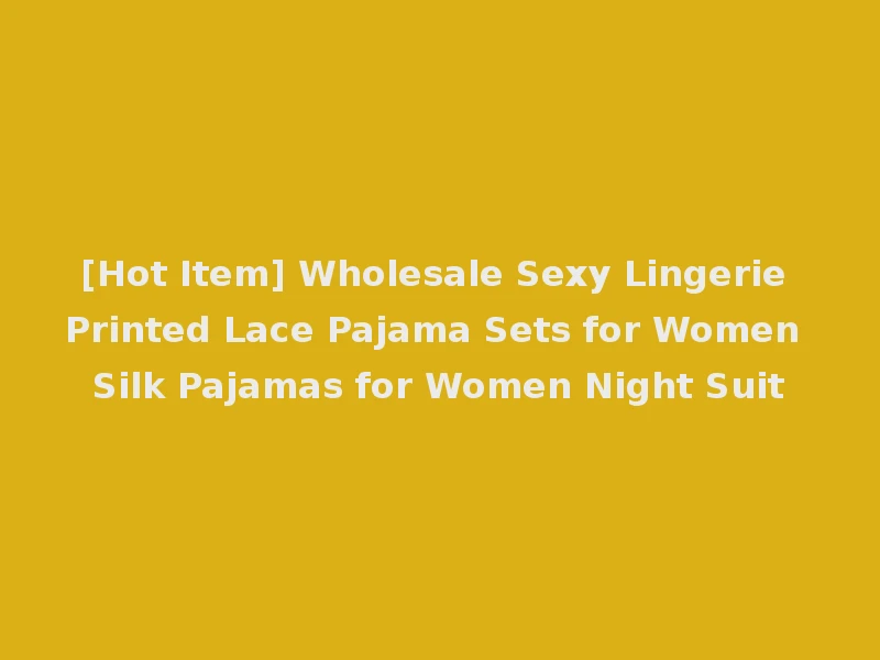 [Hot Item] Wholesale Sexy Lingerie Printed Lace Pajama Sets for Women Silk Pajamas for Women Night Suit