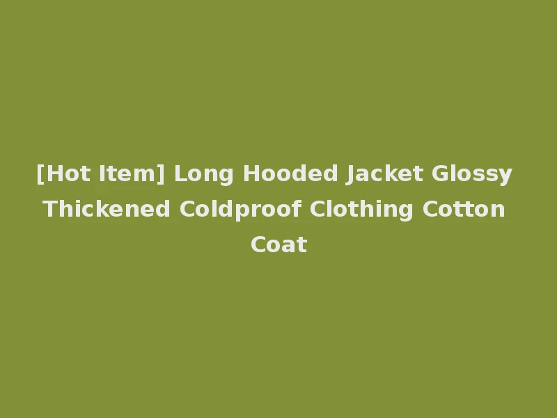 [Hot Item] Long Hooded Jacket Glossy Thickened Coldproof Clothing Cotton Coat