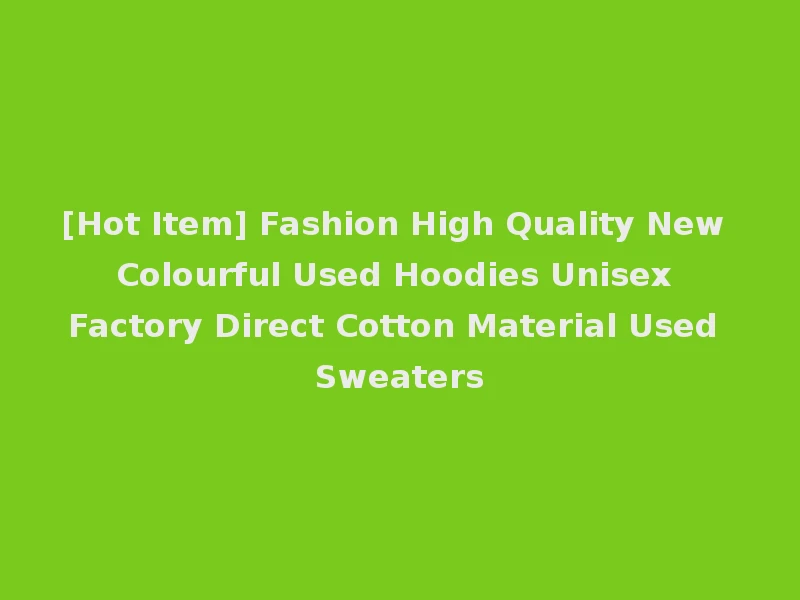 [Hot Item] Fashion High Quality New Colourful Used Hoodies Unisex Factory Direct Cotton Material Used Sweaters