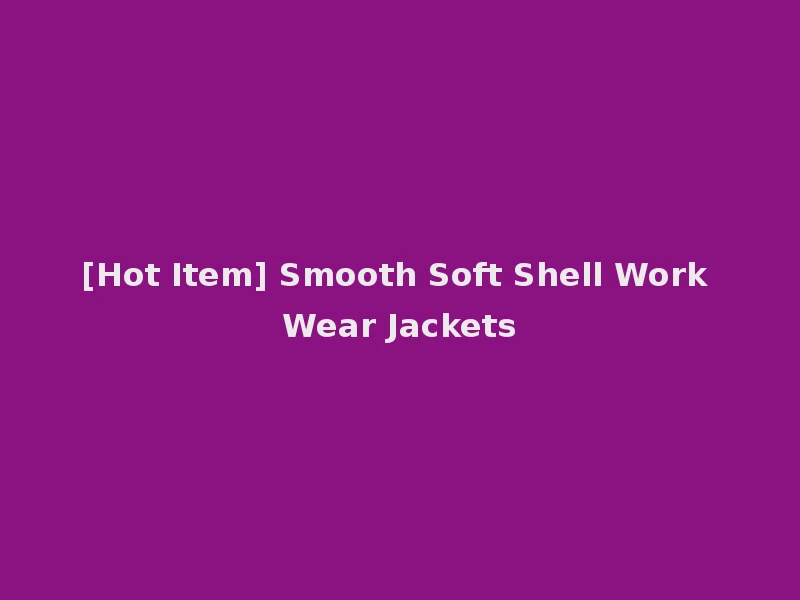 [Hot Item] Smooth Soft Shell Work Wear Jackets