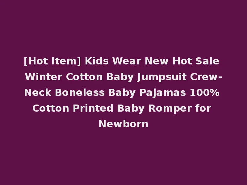 [Hot Item] Kids Wear New Hot Sale Winter Cotton Baby Jumpsuit Crew-Neck Boneless Baby Pajamas 100% Cotton Printed Baby Romper for Newborn