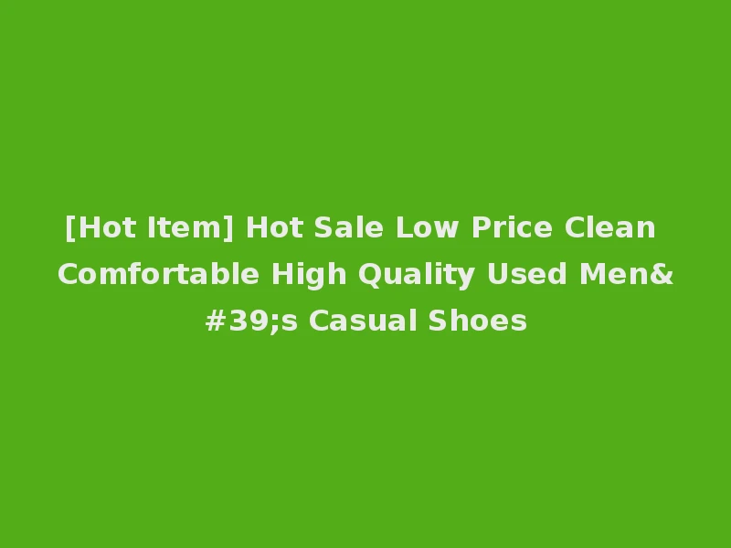 [Hot Item] Hot Sale Low Price Clean Comfortable High Quality Used Men's Casual Shoes