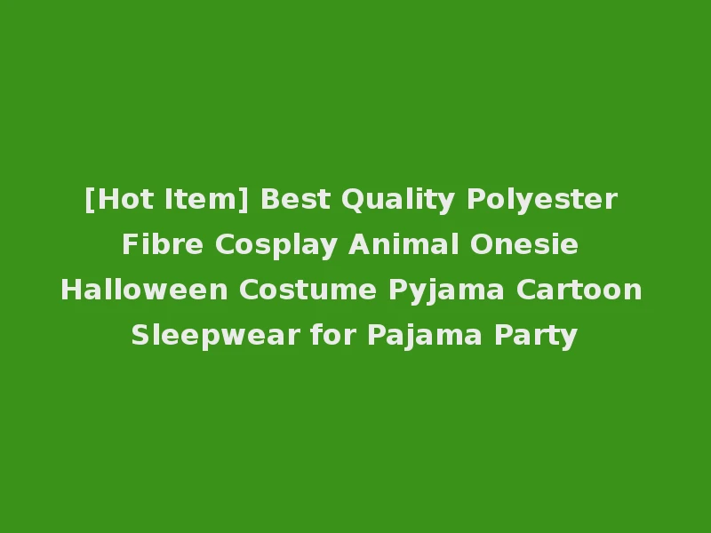[Hot Item] Best Quality Polyester Fibre Cosplay Animal Onesie Halloween Costume Pyjama Cartoon Sleepwear for Pajama Party