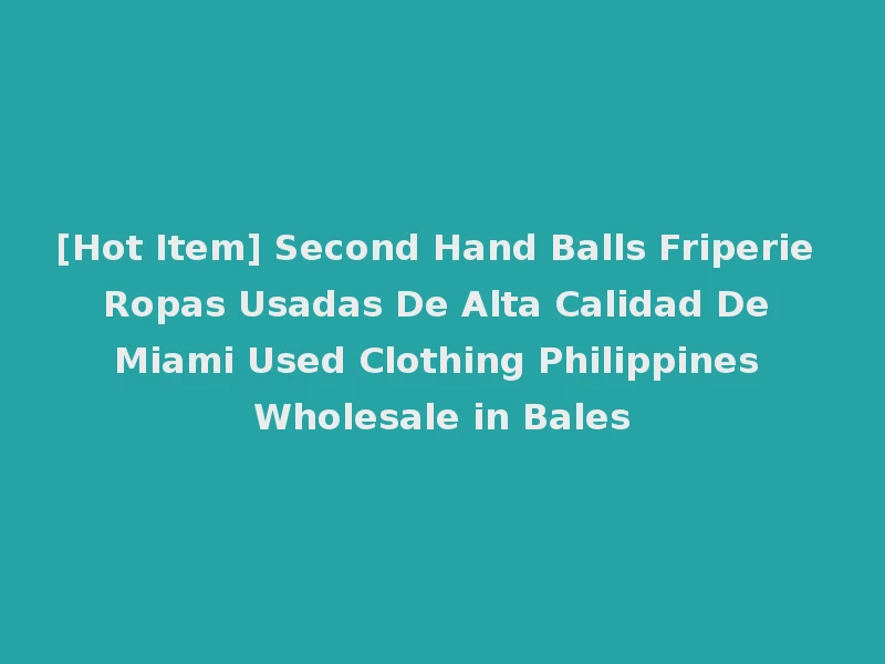 [Hot Item] Second Hand Balls Friperie Ropas Usadas De Alta Calidad De Miami Used Clothing Philippines Wholesale in Bales
