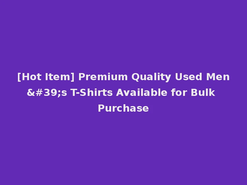 [Hot Item] Premium Quality Used Men's T-Shirts Available for Bulk Purchase