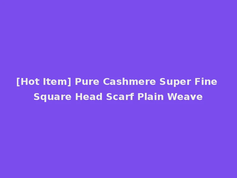 [Hot Item] Pure Cashmere Super Fine Square Head Scarf Plain Weave