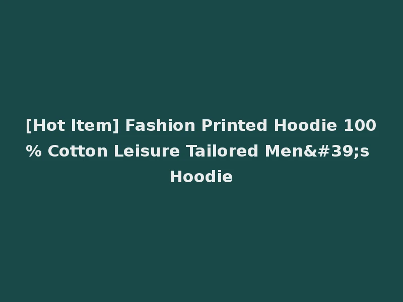 [Hot Item] Fashion Printed Hoodie 100% Cotton Leisure Tailored Men's Hoodie