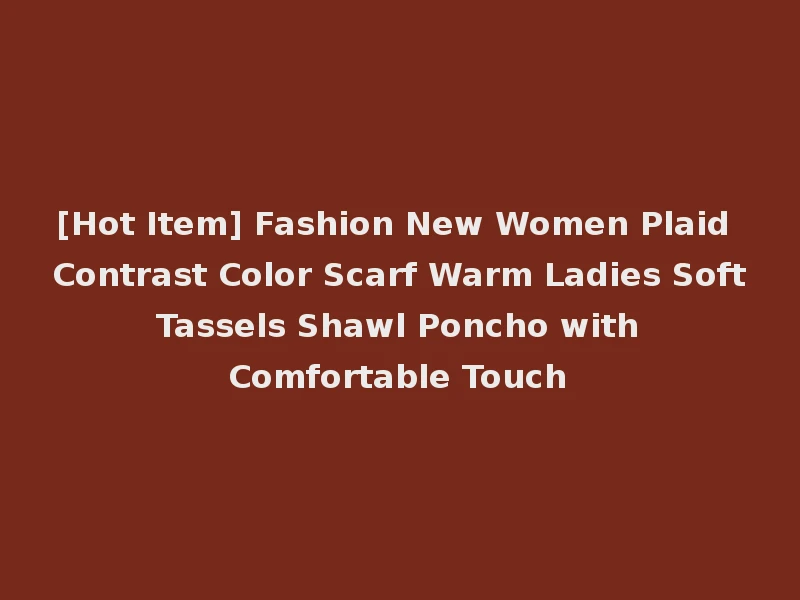 [Hot Item] Fashion New Women Plaid Contrast Color Scarf Warm Ladies Soft Tassels Shawl Poncho with Comfortable Touch