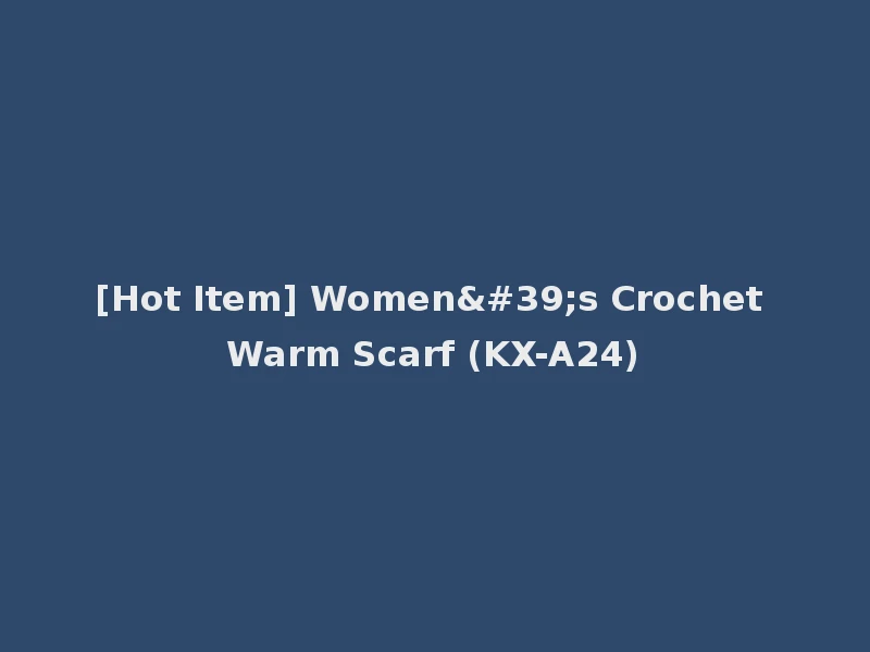[Hot Item] Women's Crochet Warm Scarf (KX-A24)
