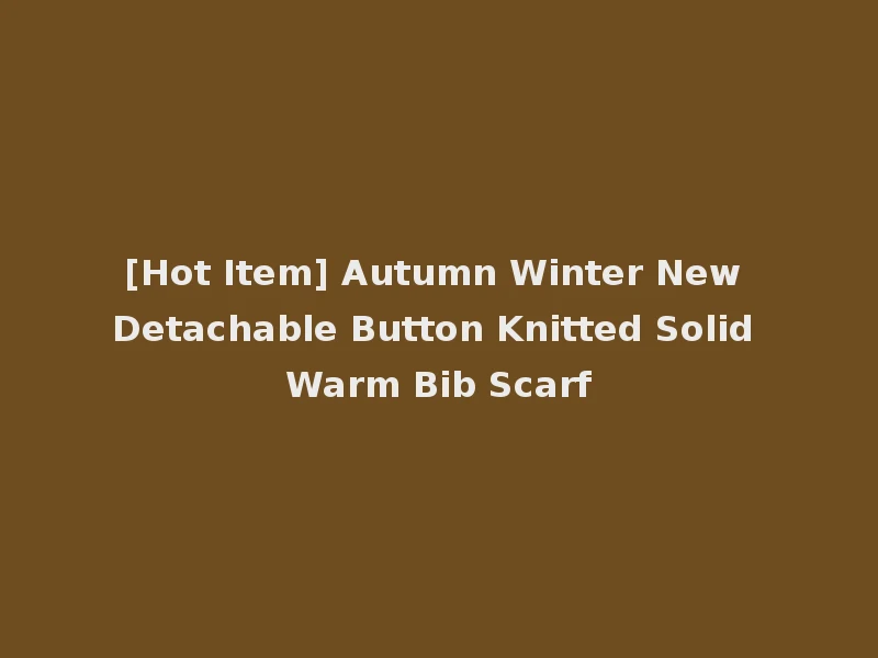 [Hot Item] Autumn Winter New Detachable Button Knitted Solid Warm Bib Scarf