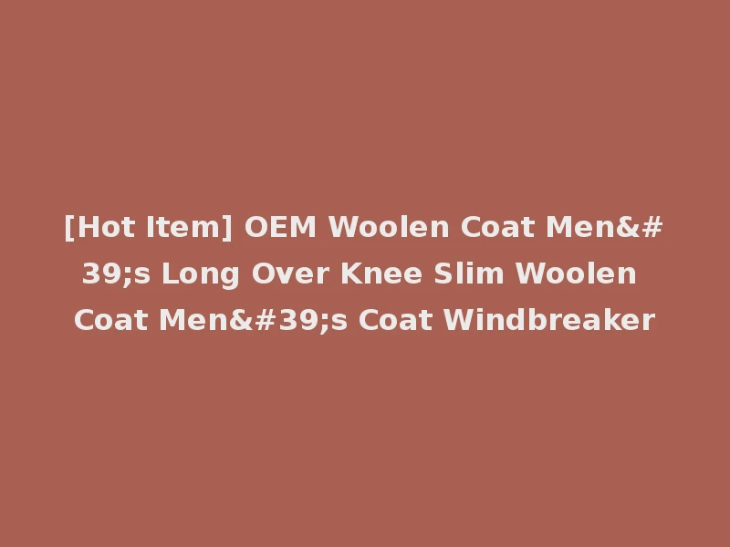 [Hot Item] OEM Woolen Coat Men's Long Over Knee Slim Woolen Coat Men's Coat Windbreaker