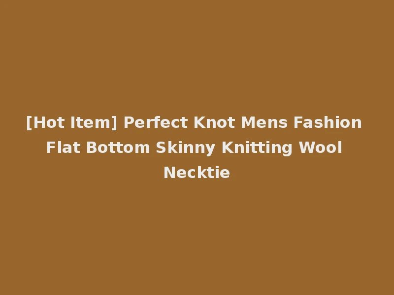 [Hot Item] Perfect Knot Mens Fashion Flat Bottom Skinny Knitting Wool Necktie