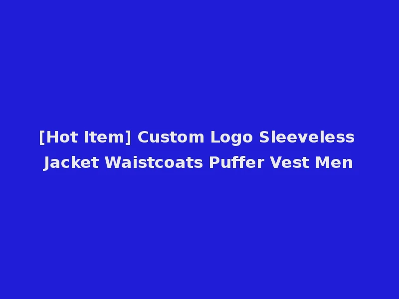 [Hot Item] Custom Logo Sleeveless Jacket Waistcoats Puffer Vest Men