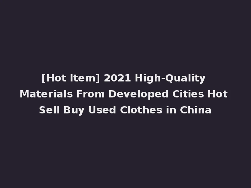 [Hot Item] 2021 High-Quality Materials From Developed Cities Hot Sell Buy Used Clothes in China