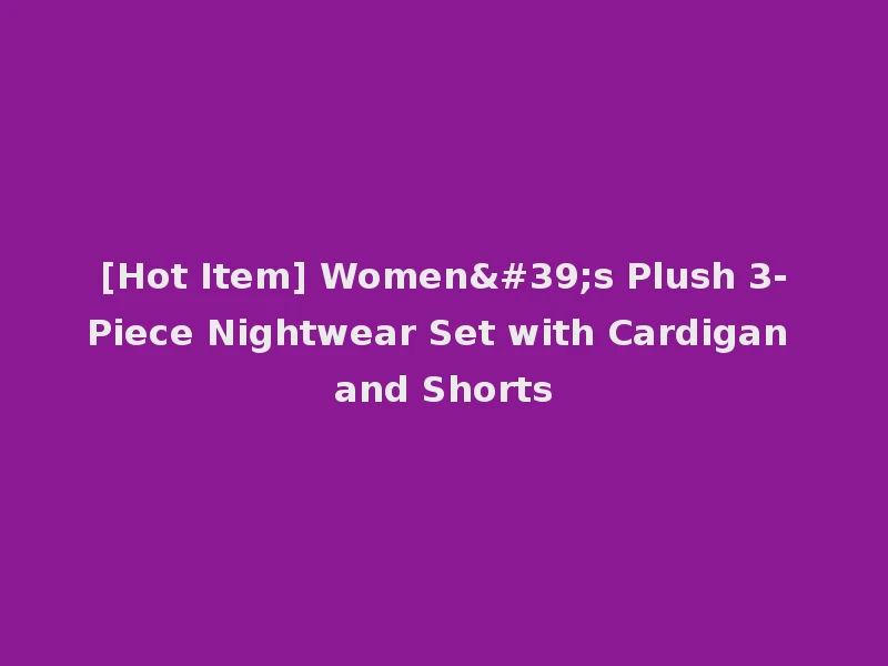 [Hot Item] Women's Plush 3-Piece Nightwear Set with Cardigan and Shorts