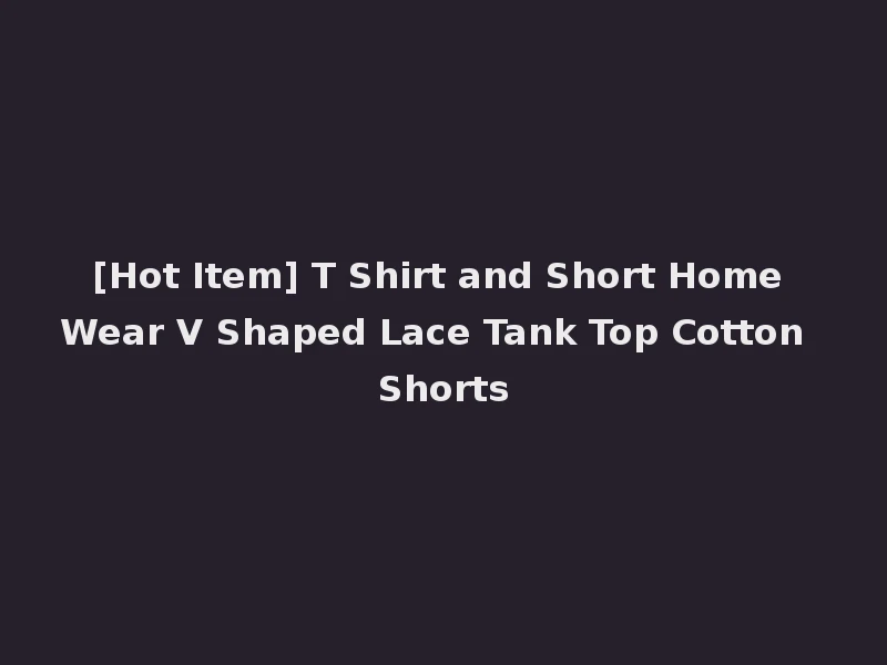 [Hot Item] T Shirt and Short Home Wear V Shaped Lace Tank Top Cotton Shorts