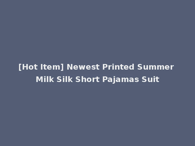 [Hot Item] Newest Printed Summer Milk Silk Short Pajamas Suit