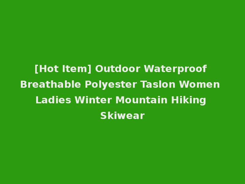 [Hot Item] Outdoor Waterproof Breathable Polyester Taslon Women Ladies Winter Mountain Hiking Skiwear