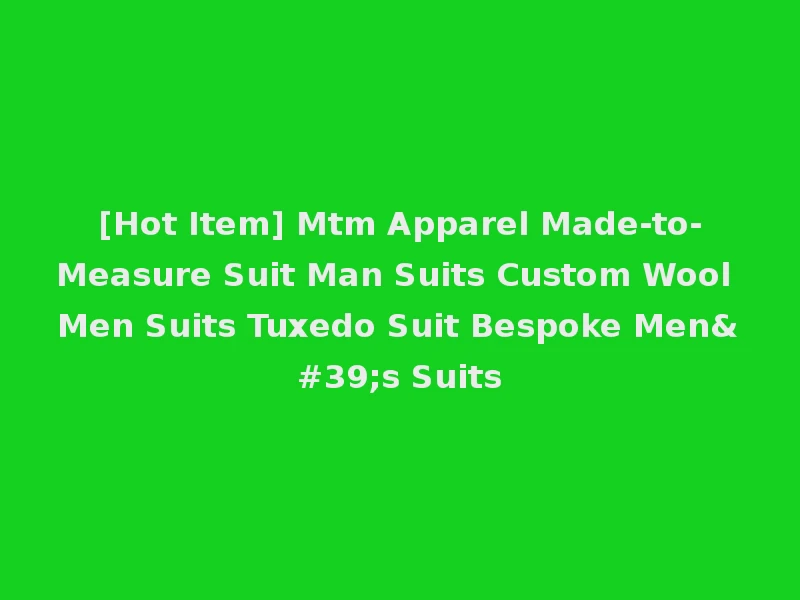 [Hot Item] Mtm Apparel Made-to-Measure Suit Man Suits Custom Wool Men Suits Tuxedo Suit Bespoke Men's Suits