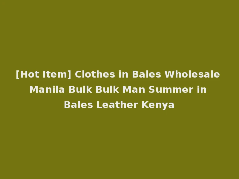 [Hot Item] Clothes in Bales Wholesale Manila Bulk Bulk Man Summer in Bales Leather Kenya