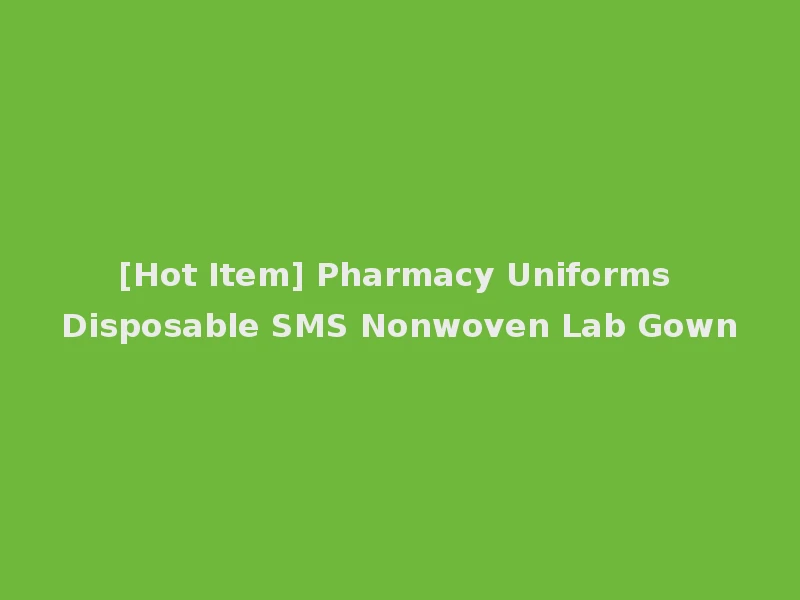 [Hot Item] Pharmacy Uniforms Disposable SMS Nonwoven Lab Gown