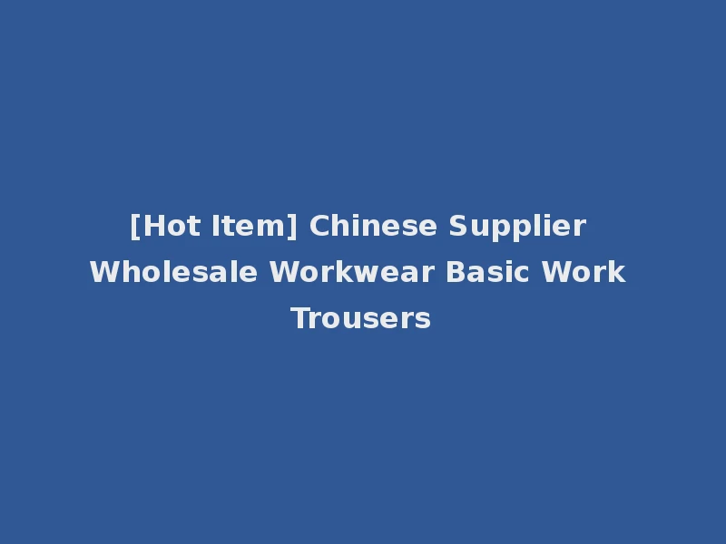 [Hot Item] Chinese Supplier Wholesale Workwear Basic Work Trousers