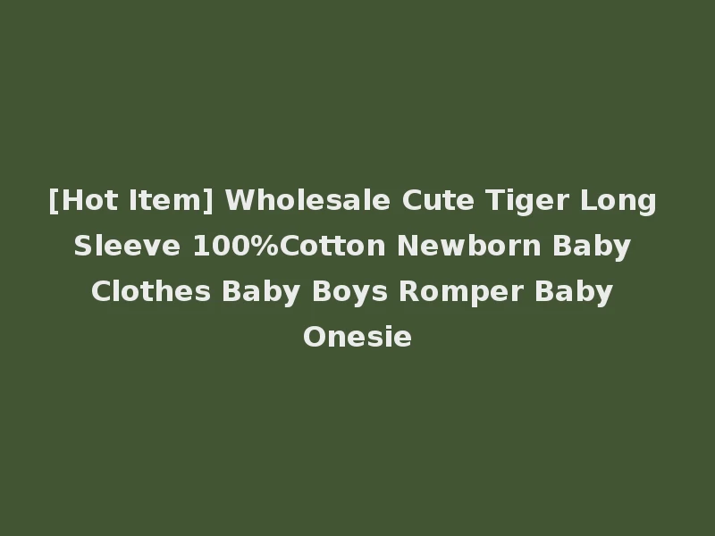 [Hot Item] Wholesale Cute Tiger Long Sleeve 100%Cotton Newborn Baby Clothes Baby Boys Romper Baby Onesie