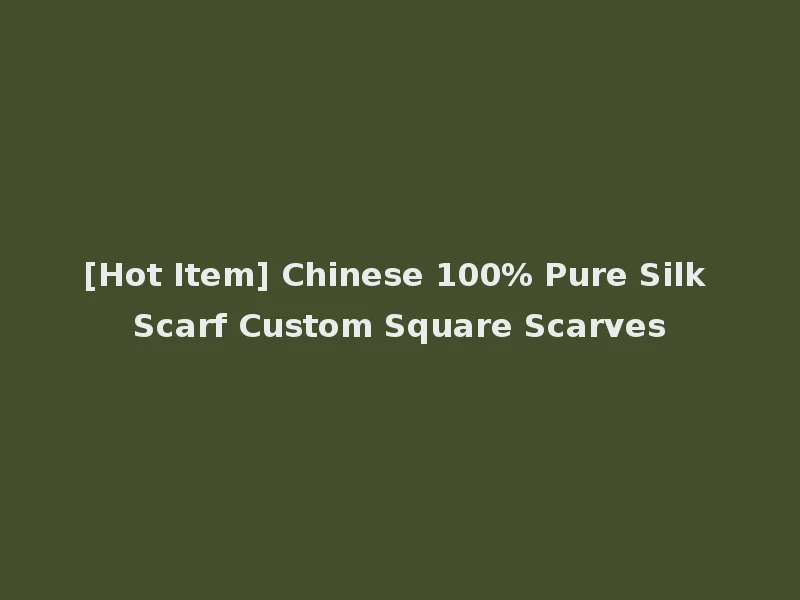 [Hot Item] Chinese 100% Pure Silk Scarf Custom Square Scarves