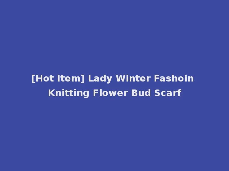 [Hot Item] Lady Winter Fashoin Knitting Flower Bud Scarf