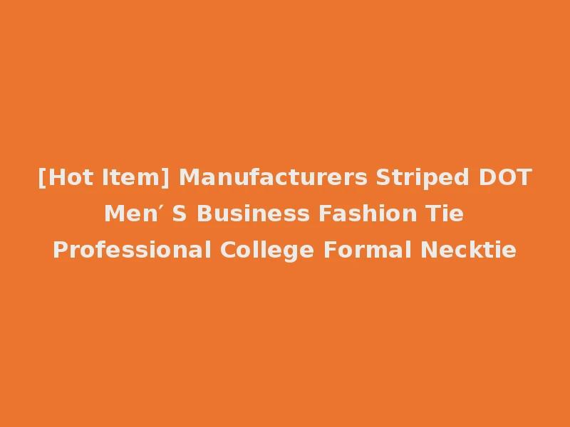 [Hot Item] Manufacturers Striped DOT Men′ S Business Fashion Tie Professional College Formal Necktie