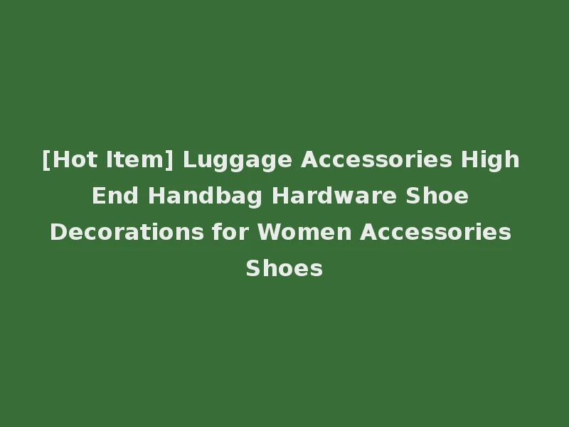 [Hot Item] Luggage Accessories High End Handbag Hardware Shoe Decorations for Women Accessories Shoes