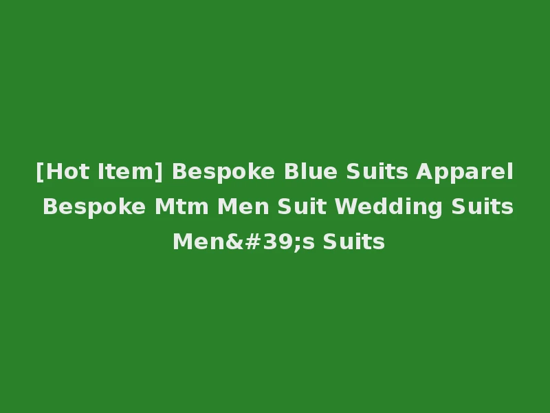 [Hot Item] Bespoke Blue Suits Apparel Bespoke Mtm Men Suit Wedding Suits Men's Suits