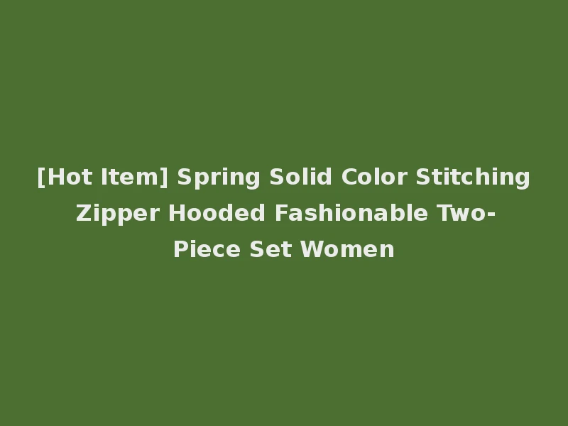 [Hot Item] Spring Solid Color Stitching Zipper Hooded Fashionable Two-Piece Set Women