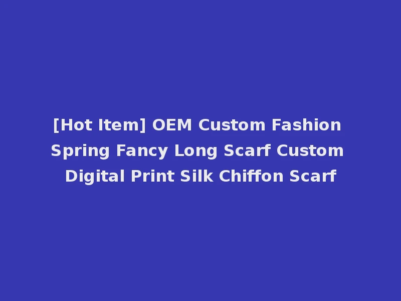 [Hot Item] OEM Custom Fashion Spring Fancy Long Scarf Custom Digital Print Silk Chiffon Scarf