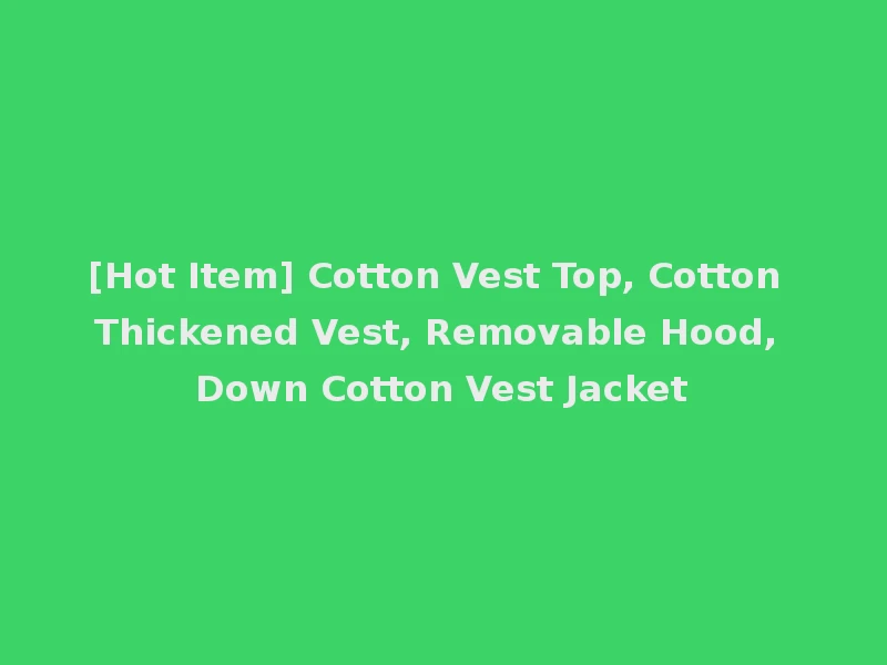 [Hot Item] Cotton Vest Top, Cotton Thickened Vest, Removable Hood, Down Cotton Vest Jacket