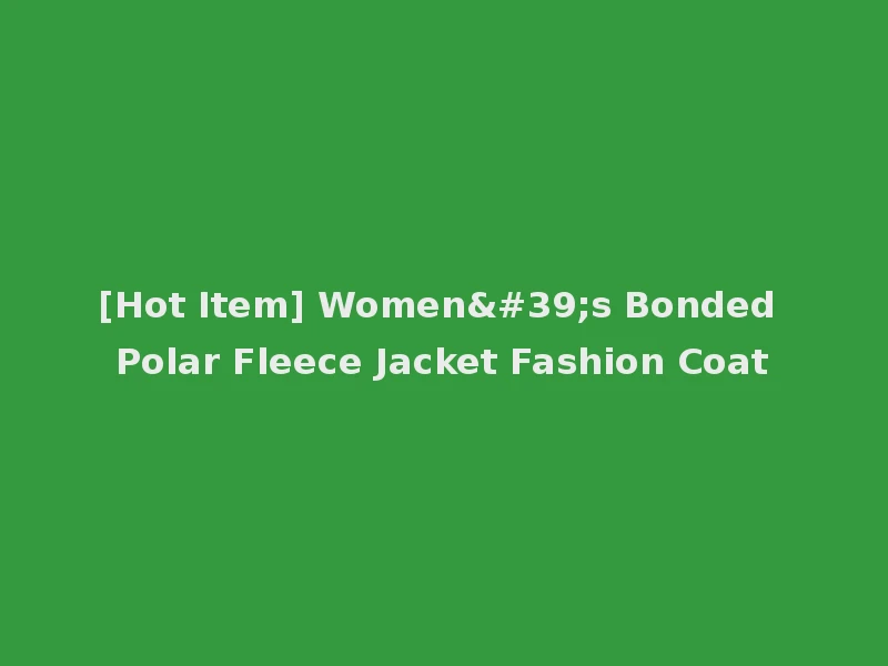 [Hot Item] Women's Bonded Polar Fleece Jacket Fashion Coat