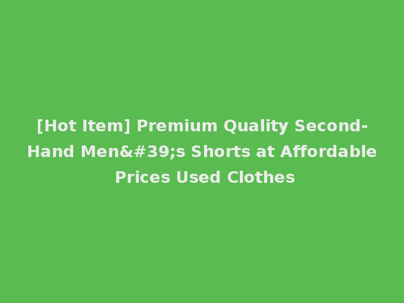 [Hot Item] Premium Quality Second-Hand Men's Shorts at Affordable Prices Used Clothes