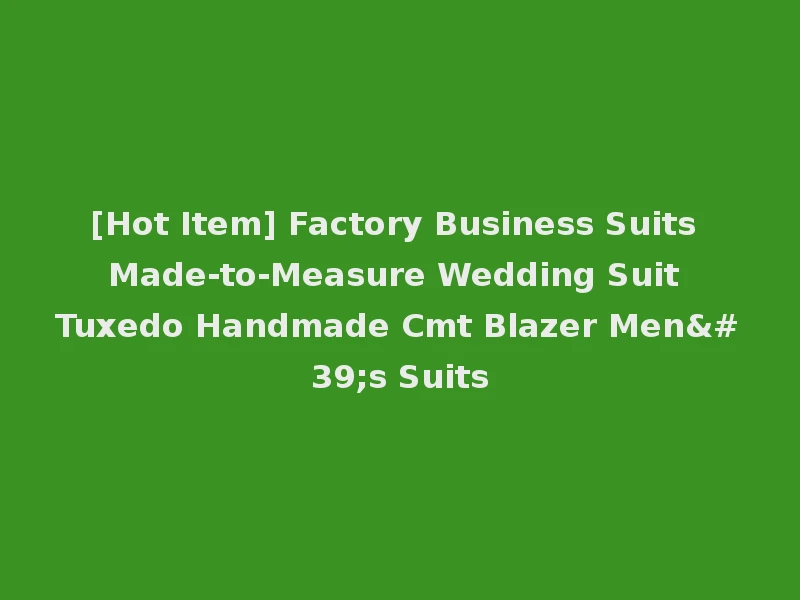 [Hot Item] Factory Business Suits Made-to-Measure Wedding Suit Tuxedo Handmade Cmt Blazer Men's Suits