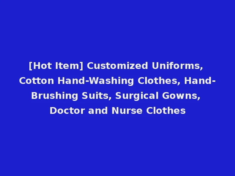 [Hot Item] Customized Uniforms, Cotton Hand-Washing Clothes, Hand-Brushing Suits, Surgical Gowns, Doctor and Nurse Clothes