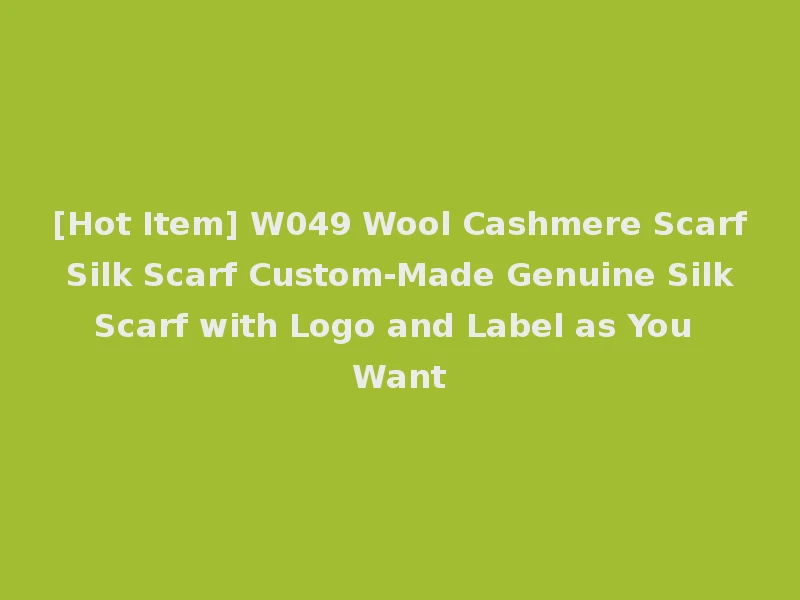 [Hot Item] W049 Wool Cashmere Scarf Silk Scarf Custom-Made Genuine Silk Scarf with Logo and Label as You Want