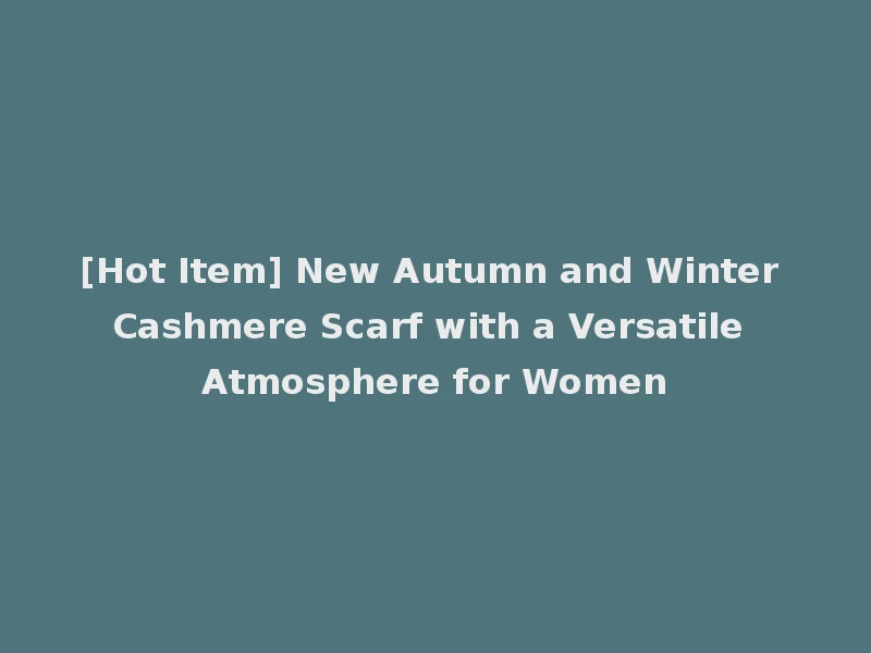 [Hot Item] New Autumn and Winter Cashmere Scarf with a Versatile Atmosphere for Women