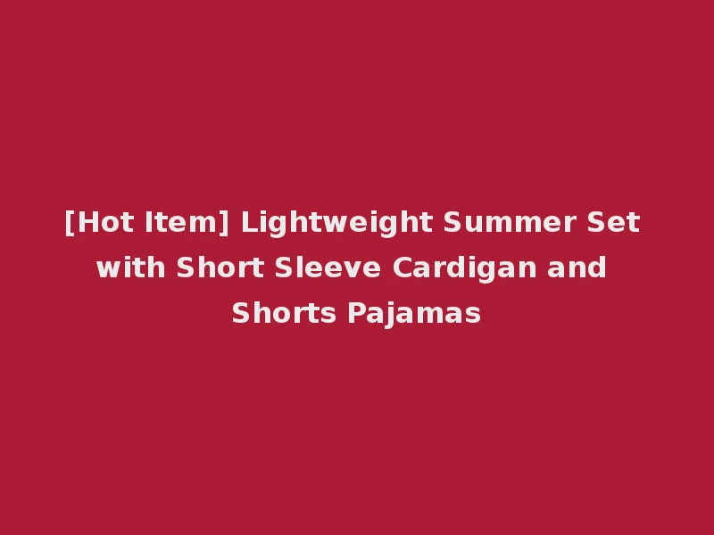 [Hot Item] Lightweight Summer Set with Short Sleeve Cardigan and Shorts Pajamas