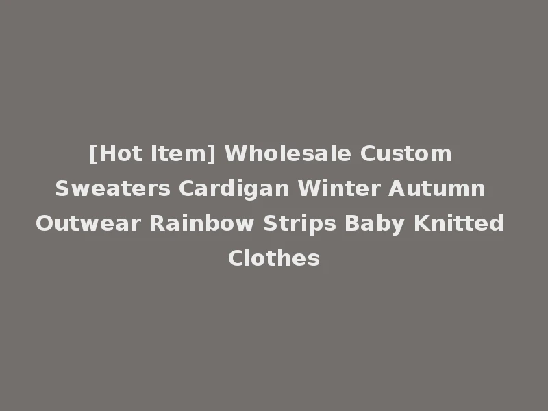 [Hot Item] Wholesale Custom Sweaters Cardigan Winter Autumn Outwear Rainbow Strips Baby Knitted Clothes