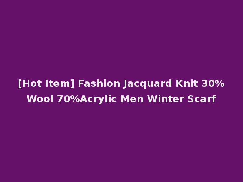 [Hot Item] Fashion Jacquard Knit 30%Wool 70%Acrylic Men Winter Scarf