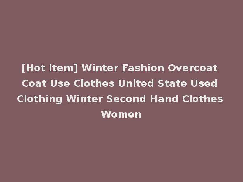 [Hot Item] Winter Fashion Overcoat Coat Use Clothes United State Used Clothing Winter Second Hand Clothes Women