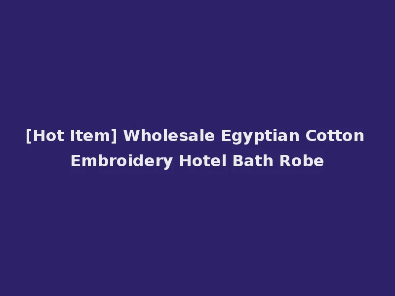 [Hot Item] Wholesale Egyptian Cotton Embroidery Hotel Bath Robe